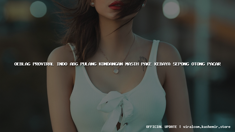 oeblag proviral indo abg pulang kondangan masih pake kebaya sepong otong pacar