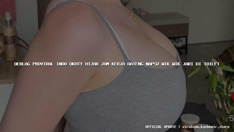 oeblag proviral indo ukhty hijab jam kerja dateng napsu wik wik jari di toilet