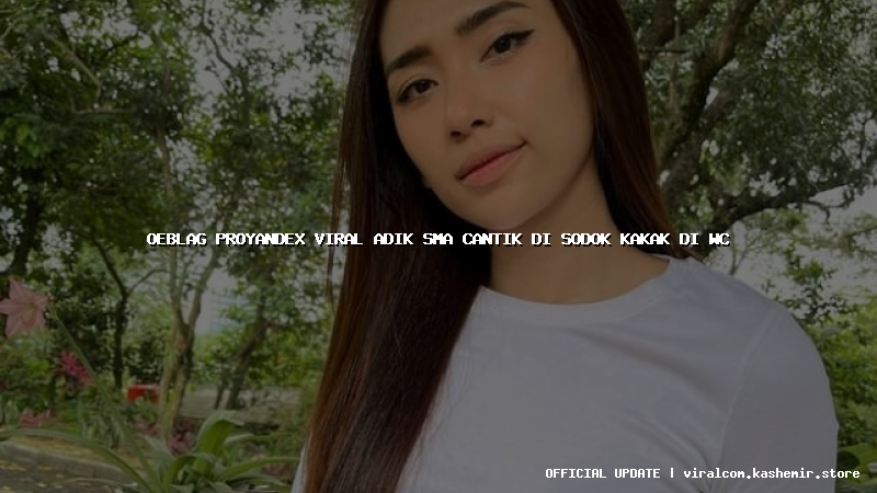 oeblag proyandex viral adik sma cantik di sodok kakak di wc