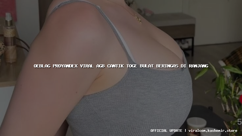 oeblag proyandex viral agb cantik toge bulat beringas di ranjang