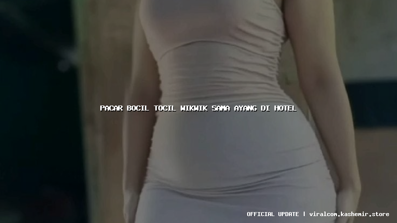 pacar bocil tocil wikwik sama ayang di hotel