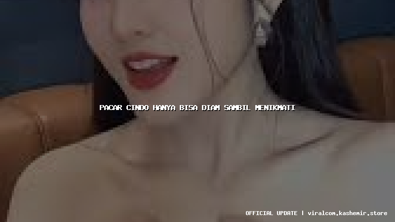 pacar cindo hanya bisa diam sambil menikmati