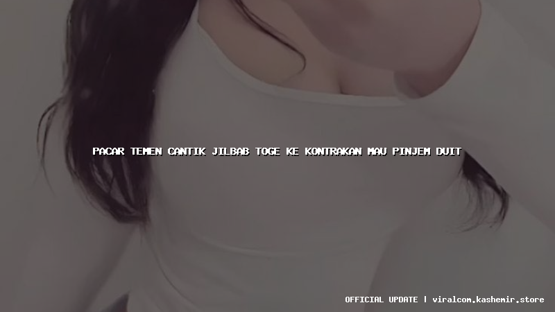 pacar temen cantik jilbab toge ke kontrakan mau pinjem duit