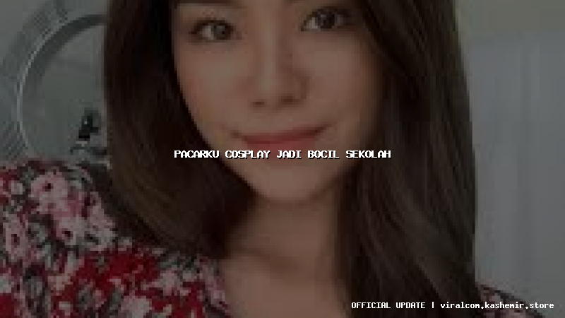 pacarku cosplay jadi bocil sekolah