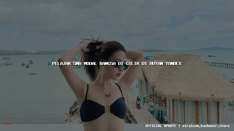 pelajar sma modal bangsa di gilir di hutan yandex