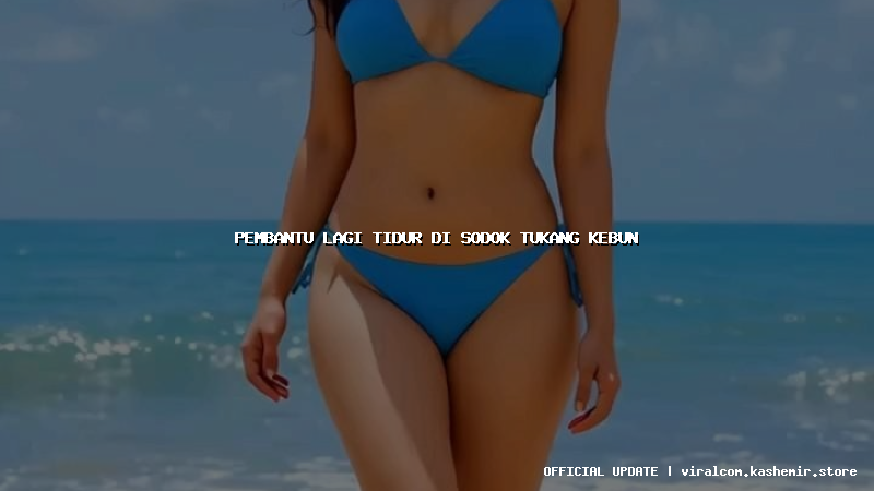 pembantu lagi tidur di sodok tukang kebun