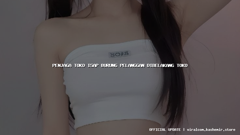 penjaga toko isap burung pelanggan dibelakang toko