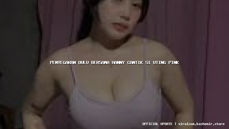 penyegaran dulu bersama hanny cantik si uting pink