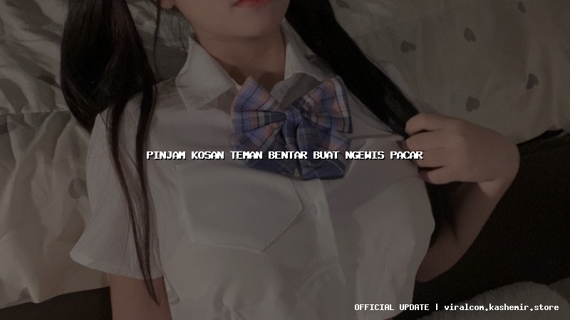 pinjam kosan teman bentar buat ngewis pacar