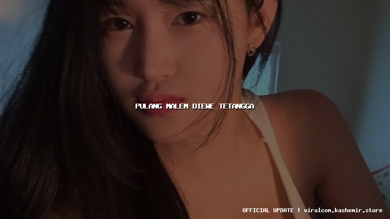 pulang malem diewe tetangga