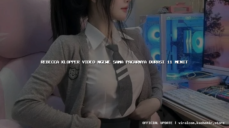 rebecca klopper video ngewe sama pacarnya durasi 11 menit