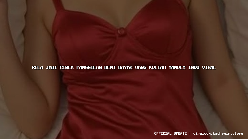 rela jadi cewek panggilan demi bayar uang kuliah yandex indo viral