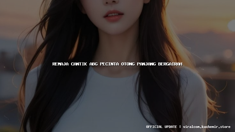 remaja cantik abg pecinta otong panjang bergairah