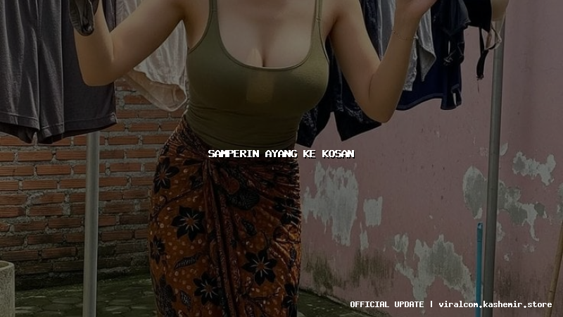 samperin ayang ke kosan