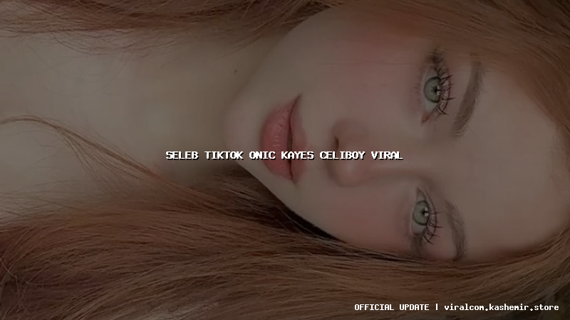 seleb tiktok onic kayes celiboy viral