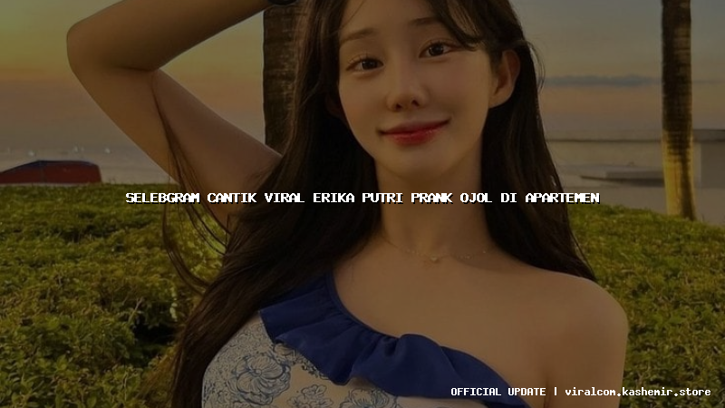 selebgram cantik viral erika putri prank ojol di apartemen