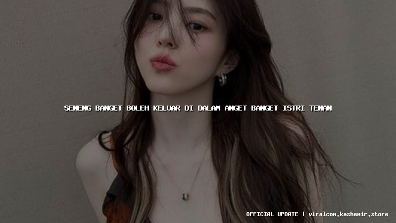 seneng banget boleh keluar di dalam anget banget istri teman