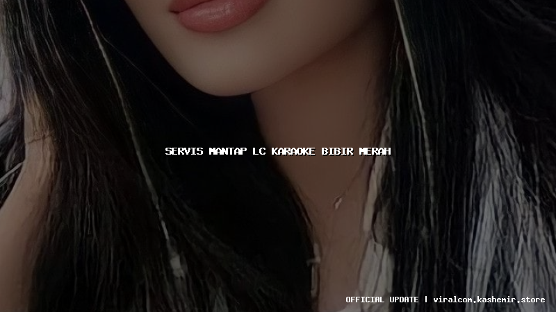 servis mantap lc karaoke bibir merah