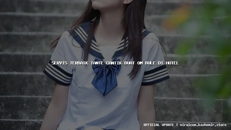 servis terbaik tante cantik buat om bule di hotel