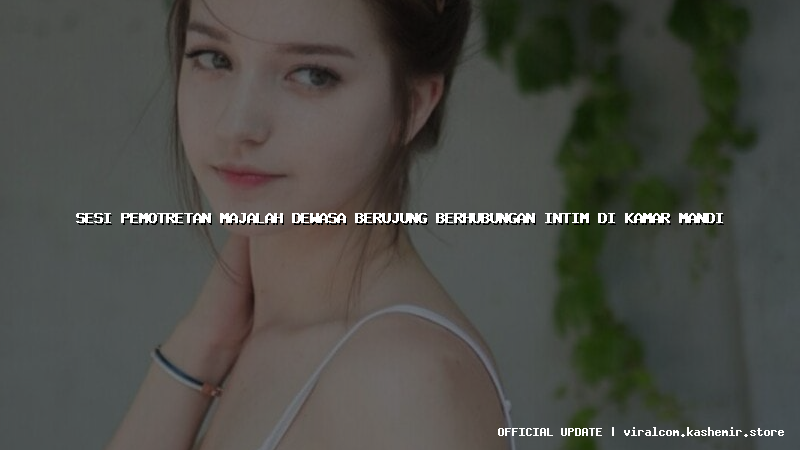 sesi pemotretan majalah dewasa berujung berhubungan intim di kamar mandi