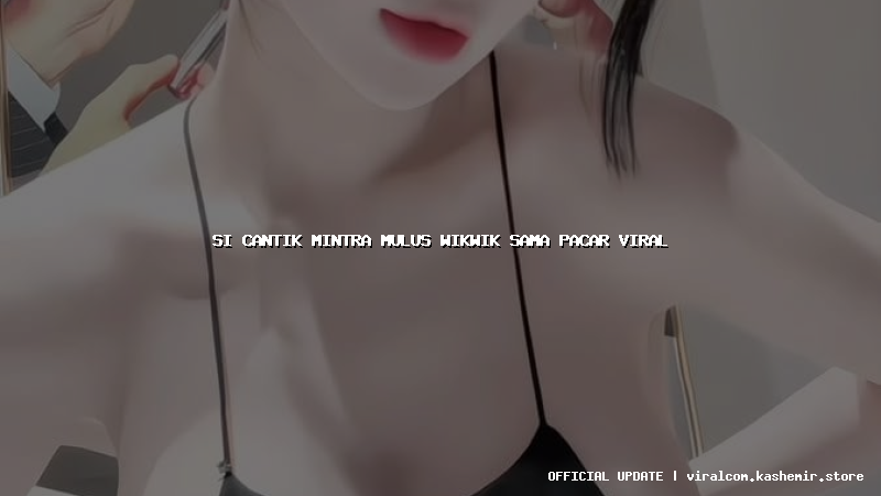 si cantik mintra mulus wikwik sama pacar viral