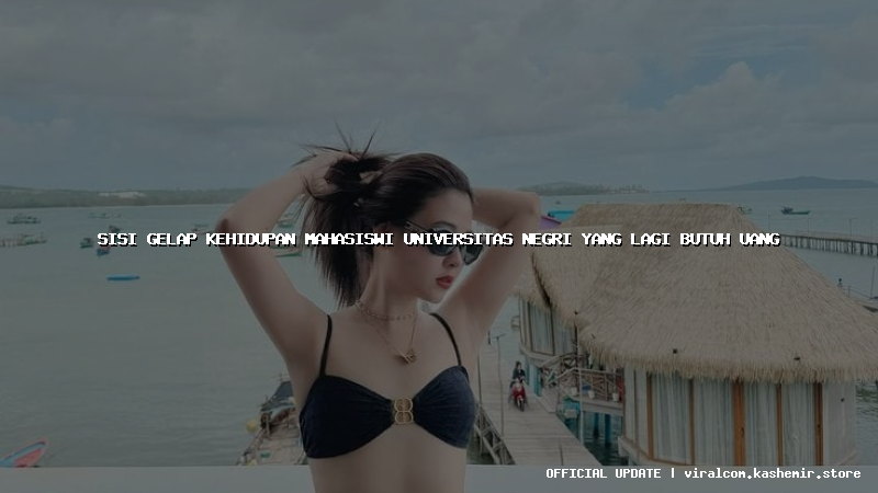 sisi gelap kehidupan mahasiswi universitas negri yang lagi butuh uang