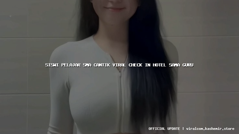 siswi pelajar sma cantik viral check in hotel sama guru