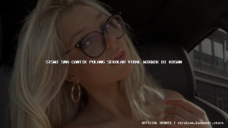 siswi sma cantik pulang sekolah viral wikwik di kosan