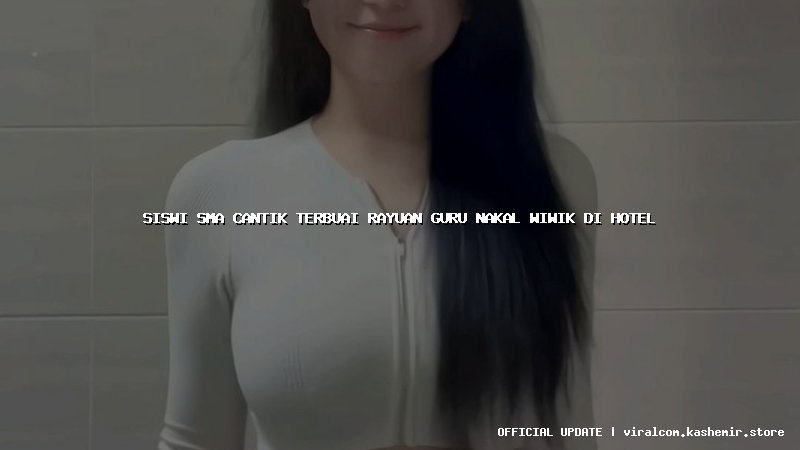 siswi sma cantik terbuai rayuan guru nakal wiwik di hotel