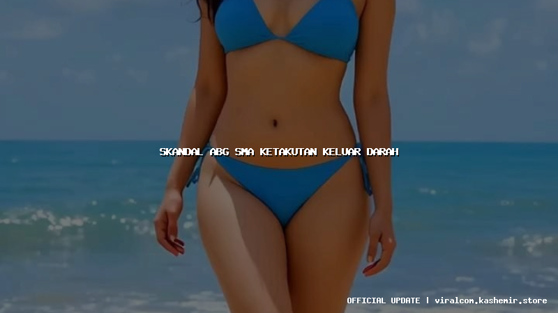 skandal abg sma ketakutan keluar darah