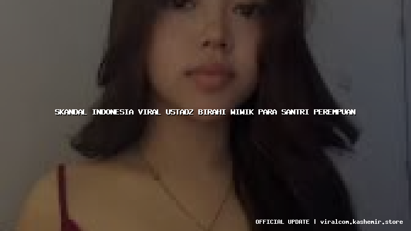 skandal indonesia viral ustadz birahi wiwik para santri perempuan