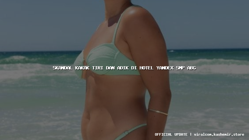 skandal kakak tiri dan adik di hotel yandex smp abg