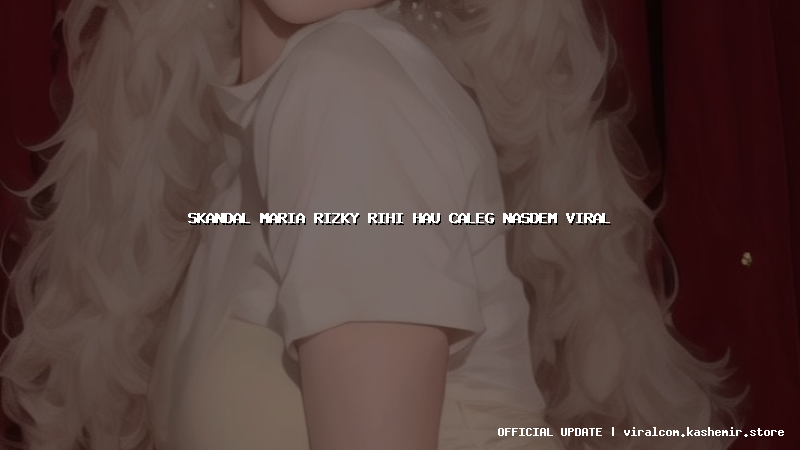 skandal maria rizky rihi hau caleg nasdem viral