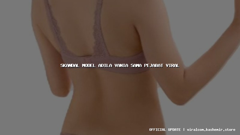 skandal model adila vania sama pejabat viral