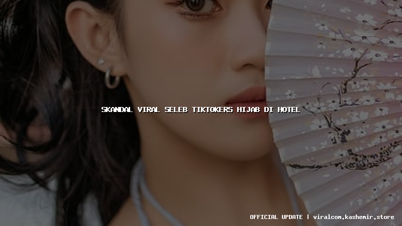 skandal viral seleb tiktokers hijab di hotel