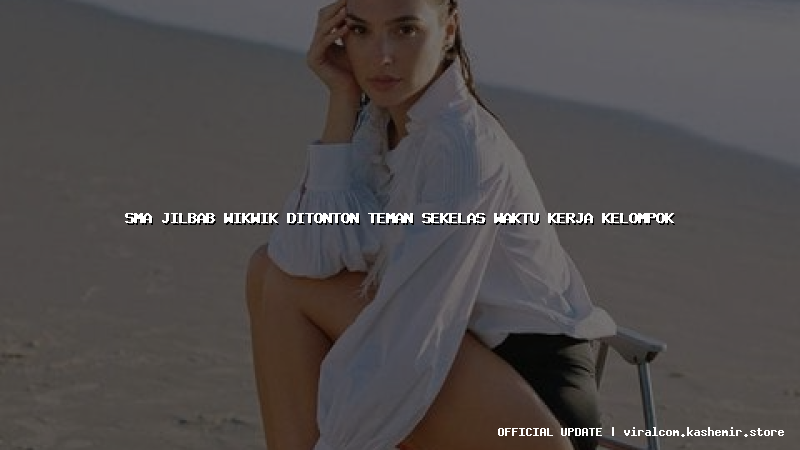 sma jilbab wikwik ditonton teman sekelas waktu kerja kelompok
