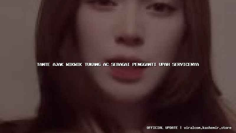 tante ajak wikwik tukang ac sebagai pengganti upah servicenya