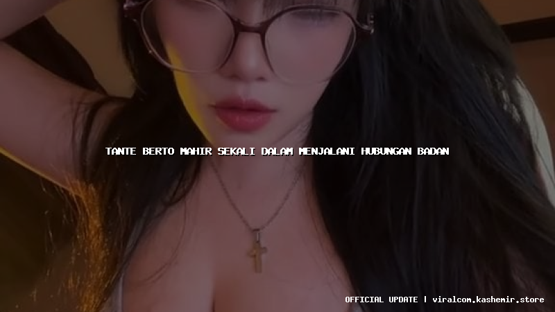 tante berto mahir sekali dalam menjalani hubungan badan