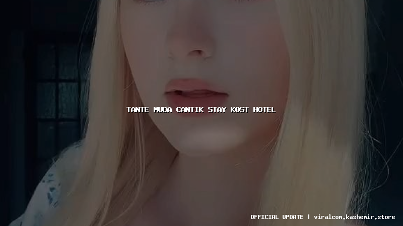 tante muda cantik stay kost hotel