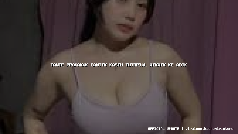 tante prokakak cantik kasih tutorial wikwik ke adik