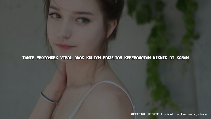 tante proyandex viral anak kuliah fakultas keperawatan wikwik di kosan