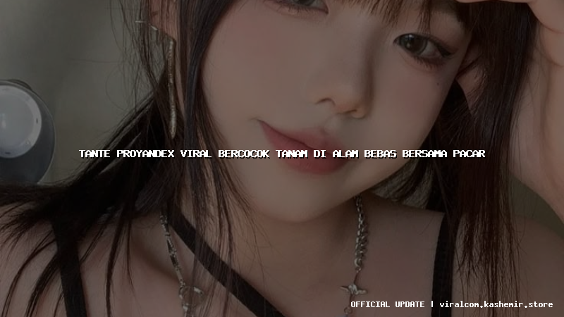 tante proyandex viral bercocok tanam di alam bebas bersama pacar