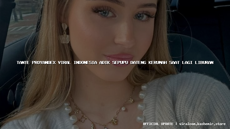 tante proyandex viral indonesia adik sepupu dateng kerumah saat lagi liburan