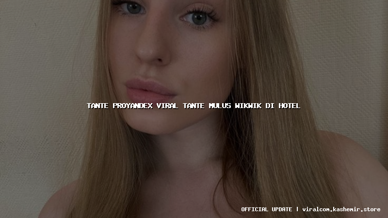 tante proyandex viral tante mulus wikwik di hotel