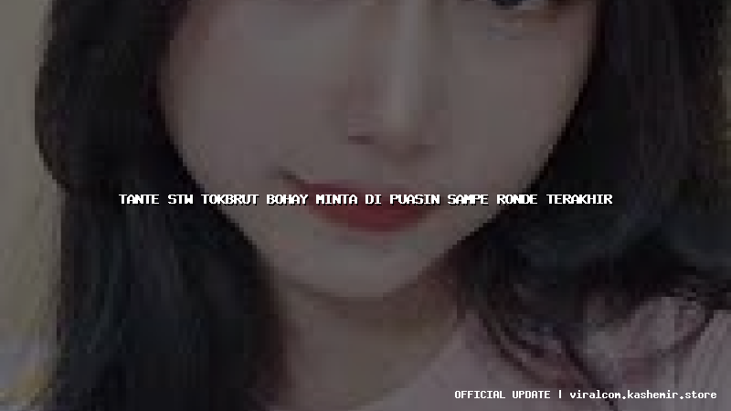 tante stw tokbrut bohay minta di puasin sampe ronde terakhir