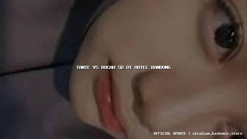 tante vs bocah sd di hotel bandung