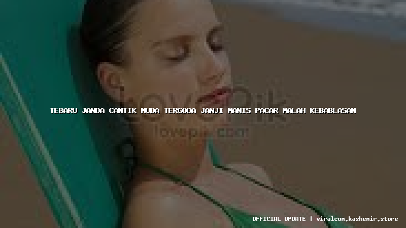 tebaru janda cantik muda tergoda janji manis pacar malah kebablasan