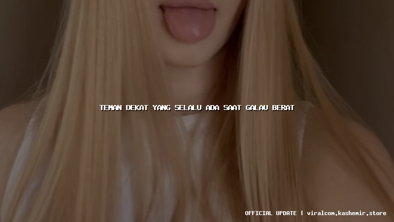 teman dekat yang selalu ada saat galau berat