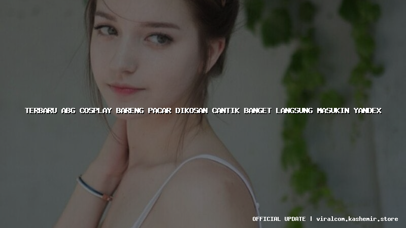 terbaru abg cosplay bareng pacar dikosan cantik banget langsung masukin yandex