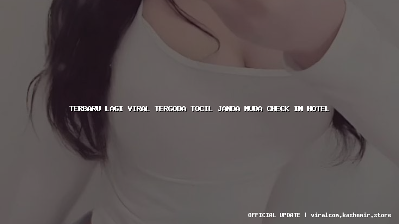 terbaru lagi viral tergoda tocil janda muda check in hotel